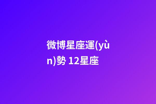 微博星座運(yùn)勢 12星座